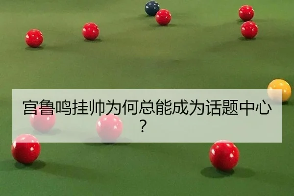 宫鲁鸣挂帅为何总能成为话题中心？